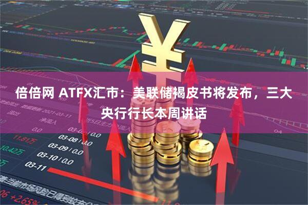 倍倍网 ATFX汇市：美联储褐皮书将发布，三大央行行长本周讲话