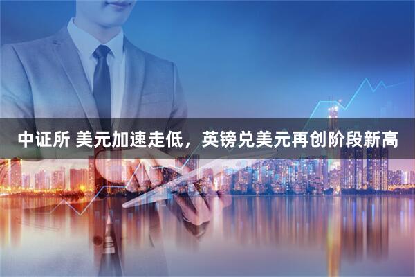 中证所 美元加速走低，英镑兑美元再创阶段新高