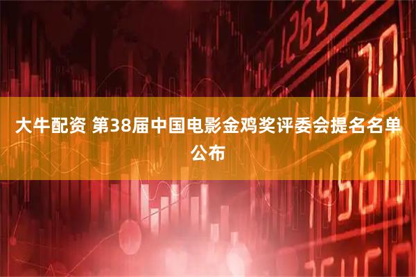大牛配资 第38届中国电影金鸡奖评委会提名名单公布