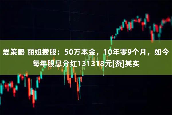 爱策略 丽姐攒股：50万本金，10年零9个月，如今每年股息分红131318元[赞]其实