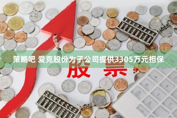 策略吧 爱克股份为子公司提供3305万元担保