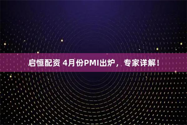 启恒配资 4月份PMI出炉,专家详解!