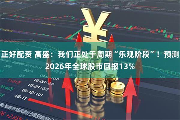 正好配资 高盛：我们正处于周期“乐观阶段”！预测2026年全球股市回报13%